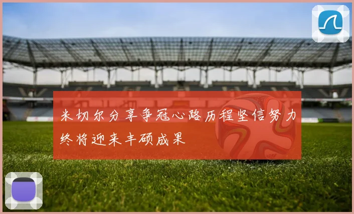 米切尔分享争冠心路历程坚信努力终将迎来丰硕成果