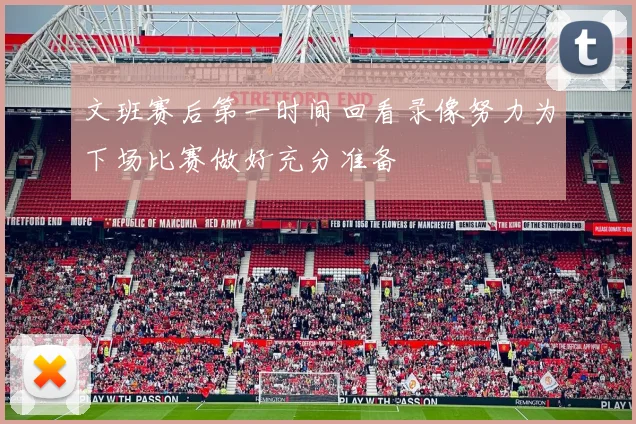 文班赛后第一时间回看录像努力为下场比赛做好充分准备