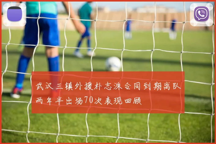 武汉三镇外援朴志洙合同到期离队两年半出场70次表现回顾