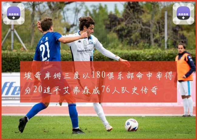 埃奇库姆三度以180俱乐部命中率得分20追平艾弗森成76人队史传奇
