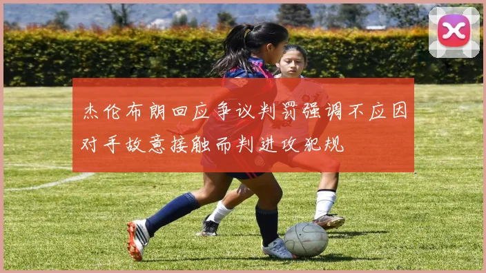 杰伦布朗回应争议判罚强调不应因对手故意接触而判进攻犯规