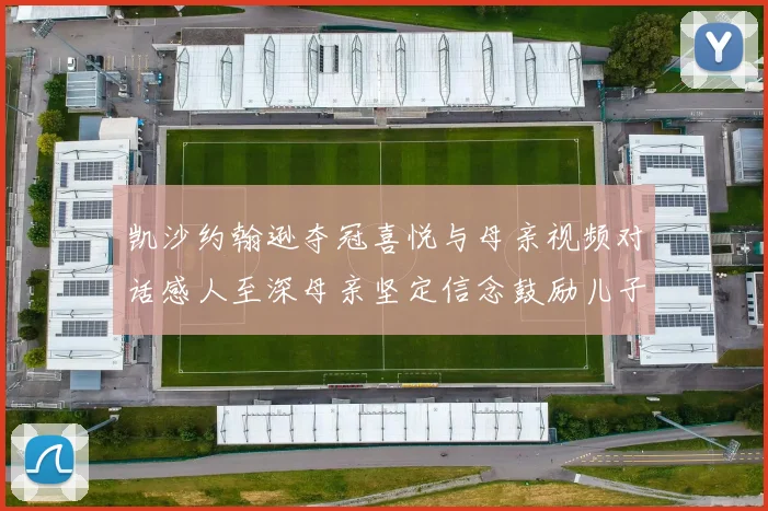 凯沙约翰逊夺冠喜悦与母亲视频对话感人至深母亲坚定信念鼓励儿子追梦
