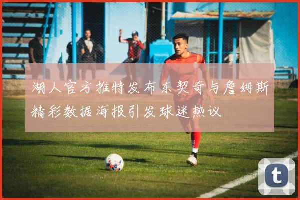 湖人官方推特发布东契奇与詹姆斯精彩数据海报引发球迷热议