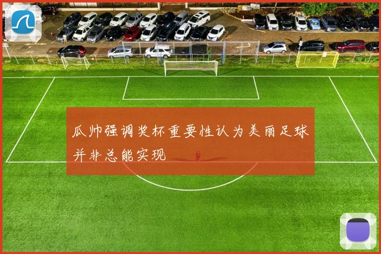 瓜帅强调奖杯重要性认为美丽足球并非总能实现