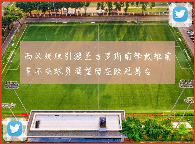西汉姆联引援圣吉罗斯前锋戴维前景不明球员渴望留在欧冠舞台