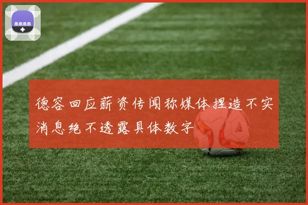 德容回应薪资传闻称媒体捏造不实消息绝不透露具体数字