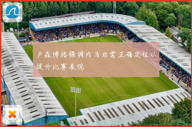 卢森博格强调内马尔需正确定位以提升比赛表现