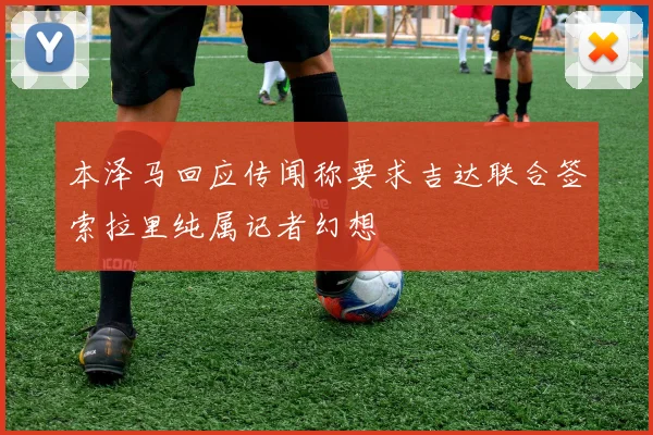 本泽马回应传闻称要求吉达联合签索拉里纯属记者幻想