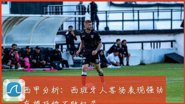西甲分析：西班牙人客场表现强劲有望延续不败纪录