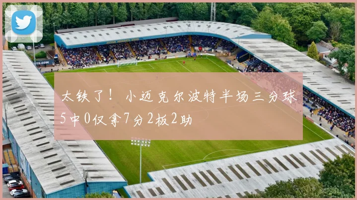 太铁了！小迈克尔波特半场三分球5中0仅拿7分2板2助